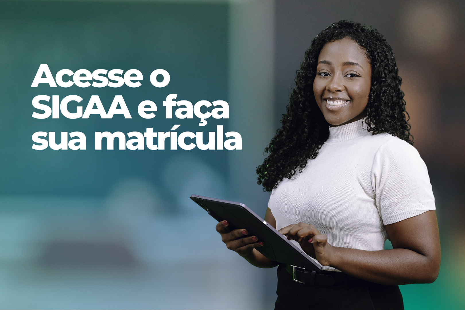 Imagem em fundo verde com foto de estudante da UFOB com tablet na mão, seguida do texto "Acesse o SIGAA e faça sua matrícula"